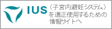 IUS(子宮内避妊システム)を適正使用するための情報サイトへ